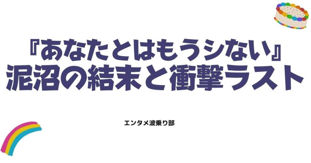 あなたとはもうシない最終回ネタバレ！泥沼の結末と衝撃のラストを解説