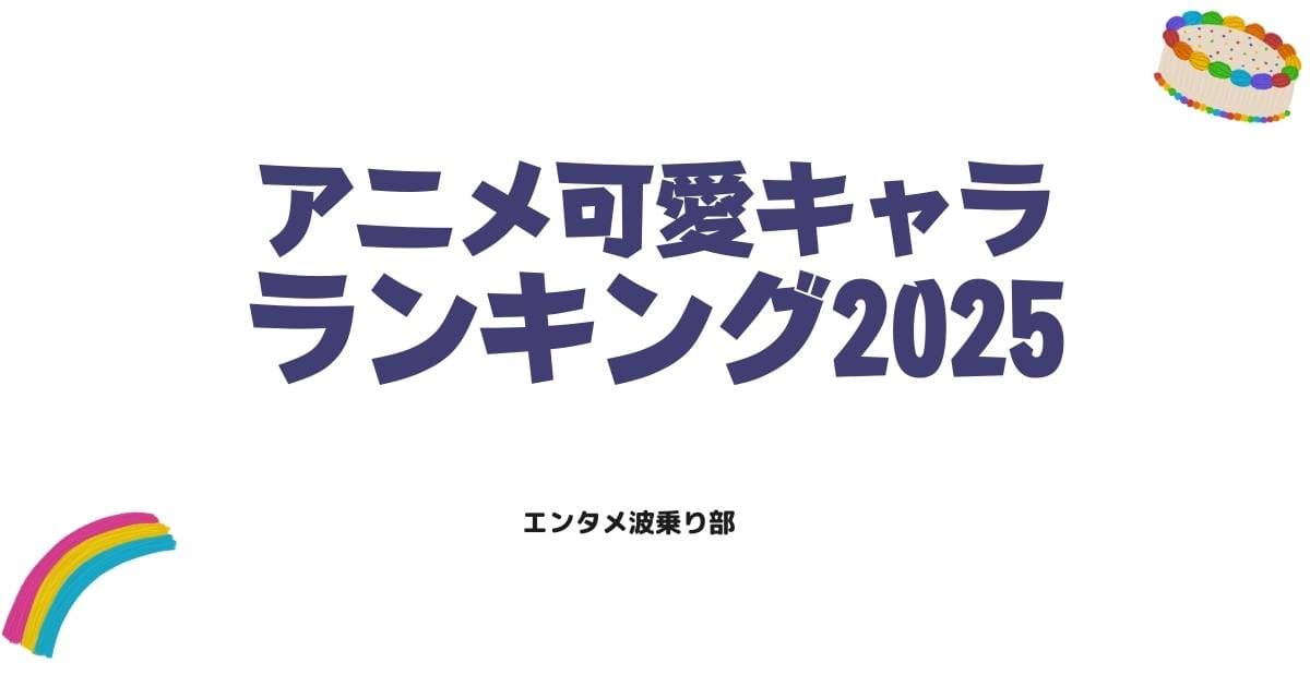 アニメ可愛いキャラランキング2025!覇権ヒロインとトレンド女子を徹底解説