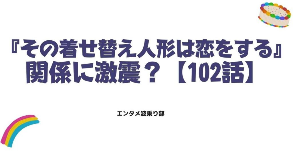 『その着せ替え人形は恋をする』102話ネタバレ感想！海夢と新菜の関係に激震？