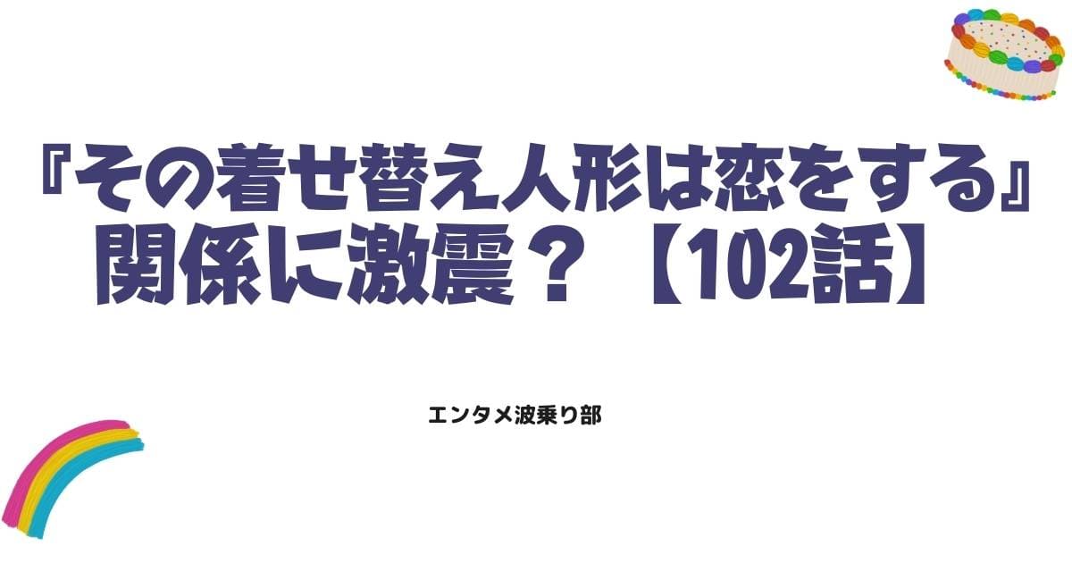 『その着せ替え人形は恋をする』102話ネタバレ感想！海夢と新菜の関係に激震？