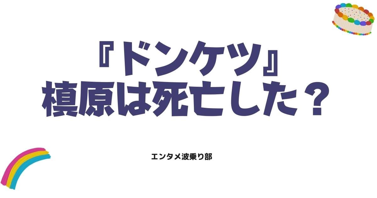 ドンケツの槙原は死亡した？衝撃の結末と復活の噂の真相を徹底解説