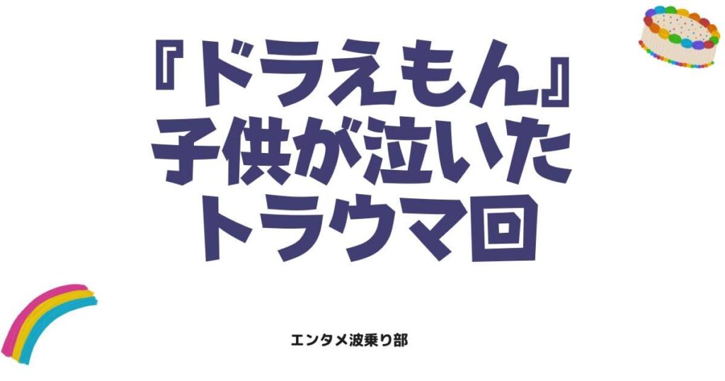 ドラえもんのトラウマ回を徹底解説！子供が泣いた恐怖のエピソードと視聴方法