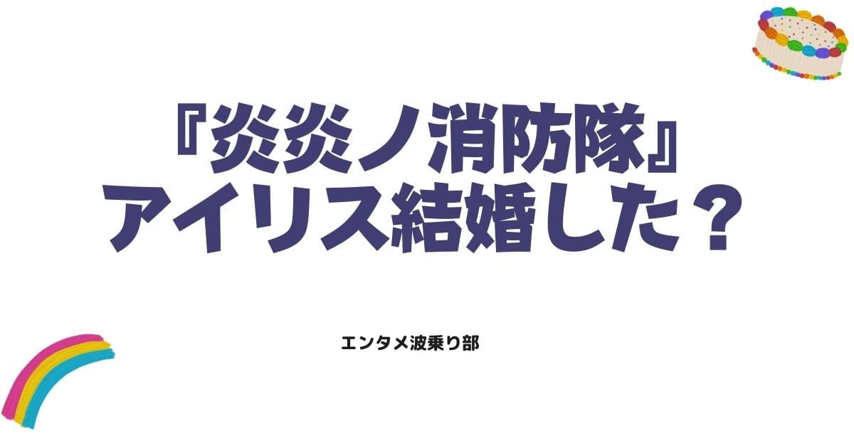 炎炎ノ消防隊アイリスは結婚した？森羅との結末や新世界での関係を徹底解説