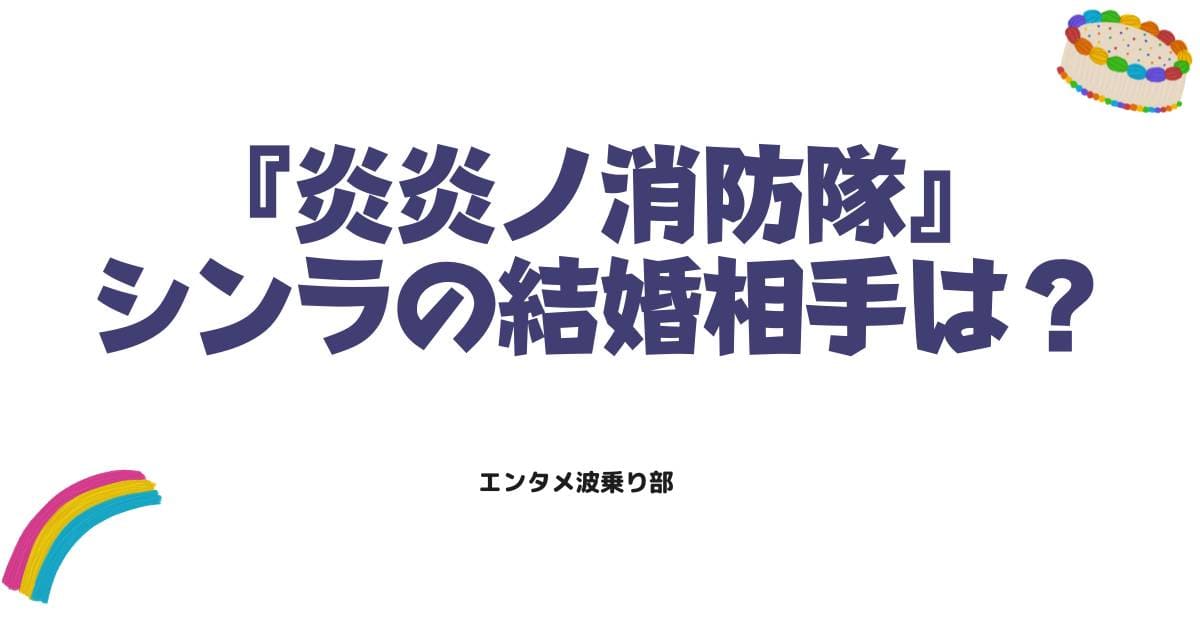 炎炎ノ消防隊シンラの結婚相手は誰？最終回の結末と子供の正体を徹底解説