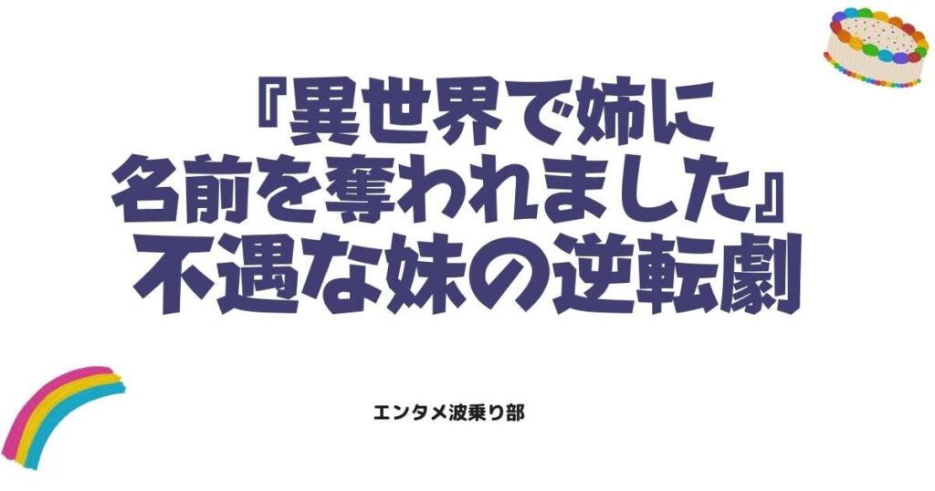 異世界で姉に名前を奪われました原作ネタバレ！不遇な妹の逆転劇