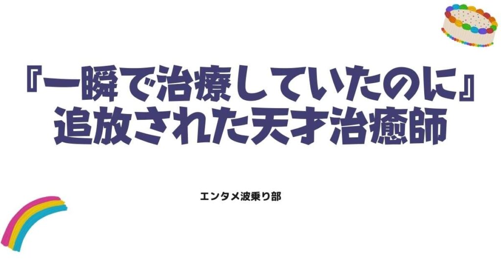 『一瞬で治療していたのに』ネタバレ解説！追放された天才治癒師の逆転劇
