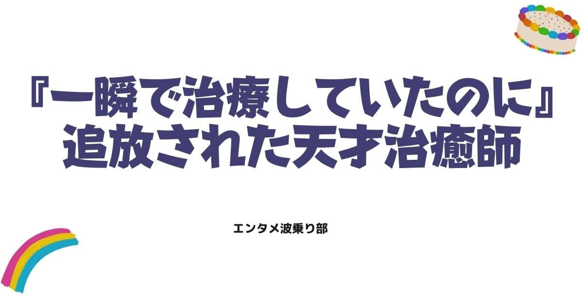 『一瞬で治療していたのに』ネタバレ解説！追放された天才治癒師の逆転劇