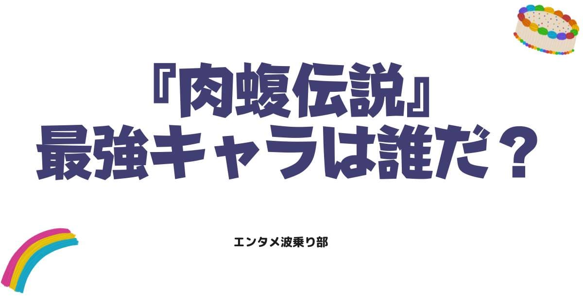 『肉蝮伝説』最強キャラは誰だ？独自の強さランキングTOP10を徹底考察