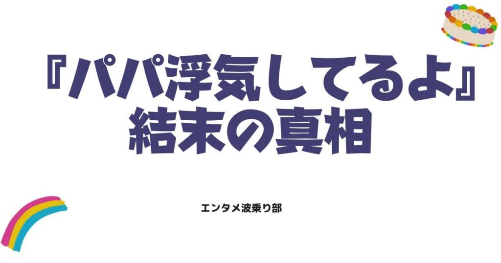 パパ浮気してるよのネタバレ！最終回や正体、結末の真相を徹底解説