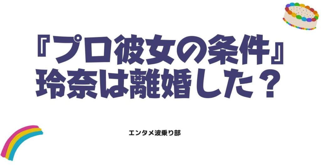 プロ彼女の条件の玲奈は離婚した？衝撃の結末と破局の理由をネタバレ解説