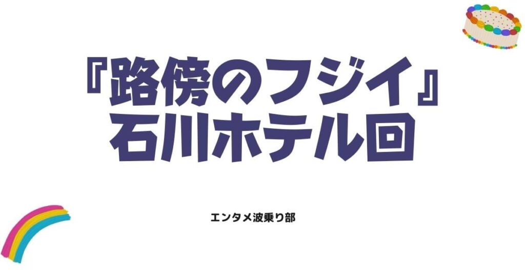 路傍のフジイ「石川ホテル回」が深い！フジイが見せる究極の「個」の生き方