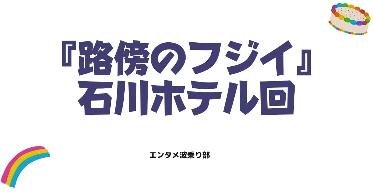 路傍のフジイ「石川ホテル回」が深い!フジイが見せる究極の「個」の生き方