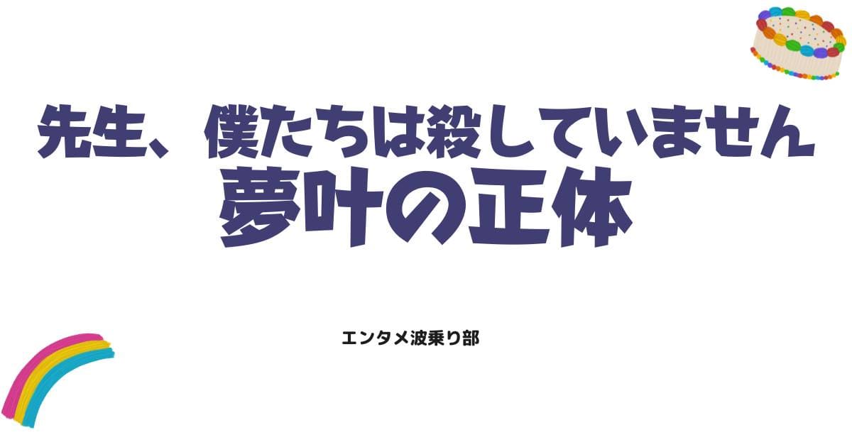 先生僕たちは殺していません夢叶の正体と結末ネタバレ！衝撃の犯人と結末を徹底考察