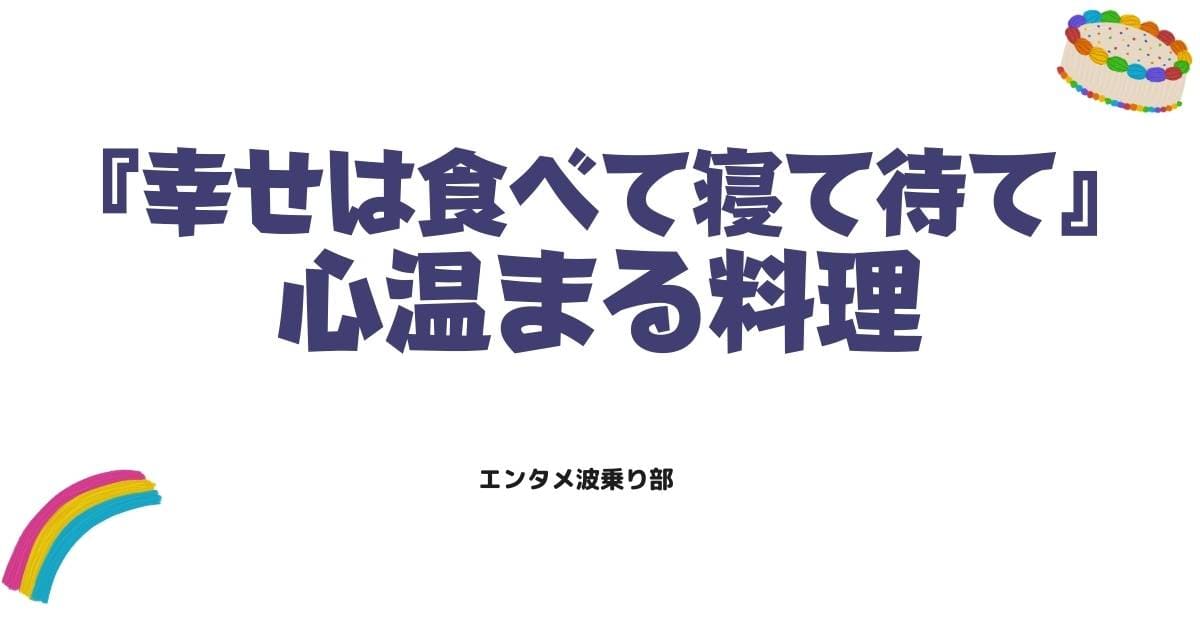幸せは食べて寝て待て原作ネタバレと心温まる料理の魅力