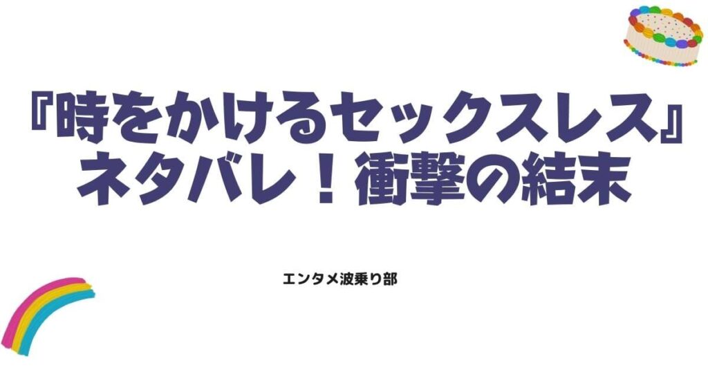 『時をかけるセックスレス』最終回ネタバレ！衝撃の結末と愛の再構築を徹底解説