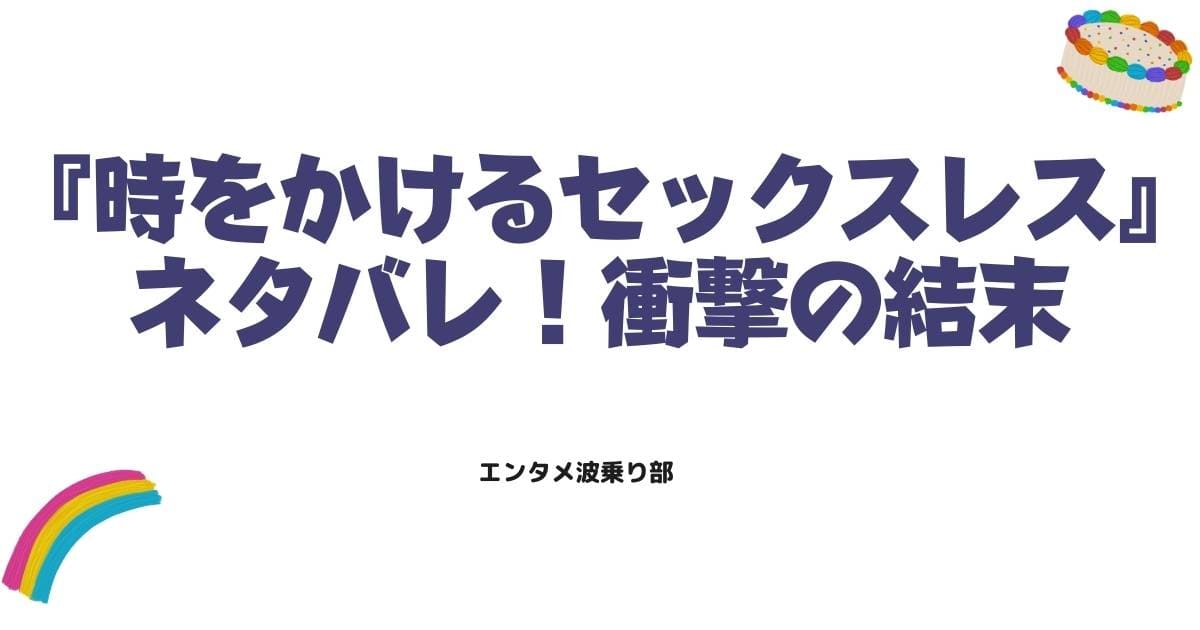『時をかけるセックスレス』最終回ネタバレ！衝撃の結末と愛の再構築を徹底解説