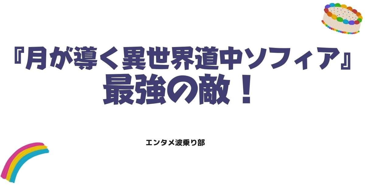 月が導く異世界道中ソフィアのネタバレ解説！最強の敵としての最期と再登場の真相