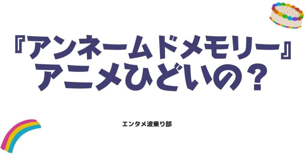 アンネームドメモリーのアニメはひどい？噂の理由と原作改変の真相を徹底解説