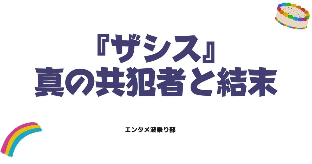 ザシス最終回ネタバレ考察!真の共犯者と衝撃の結末を徹底解説