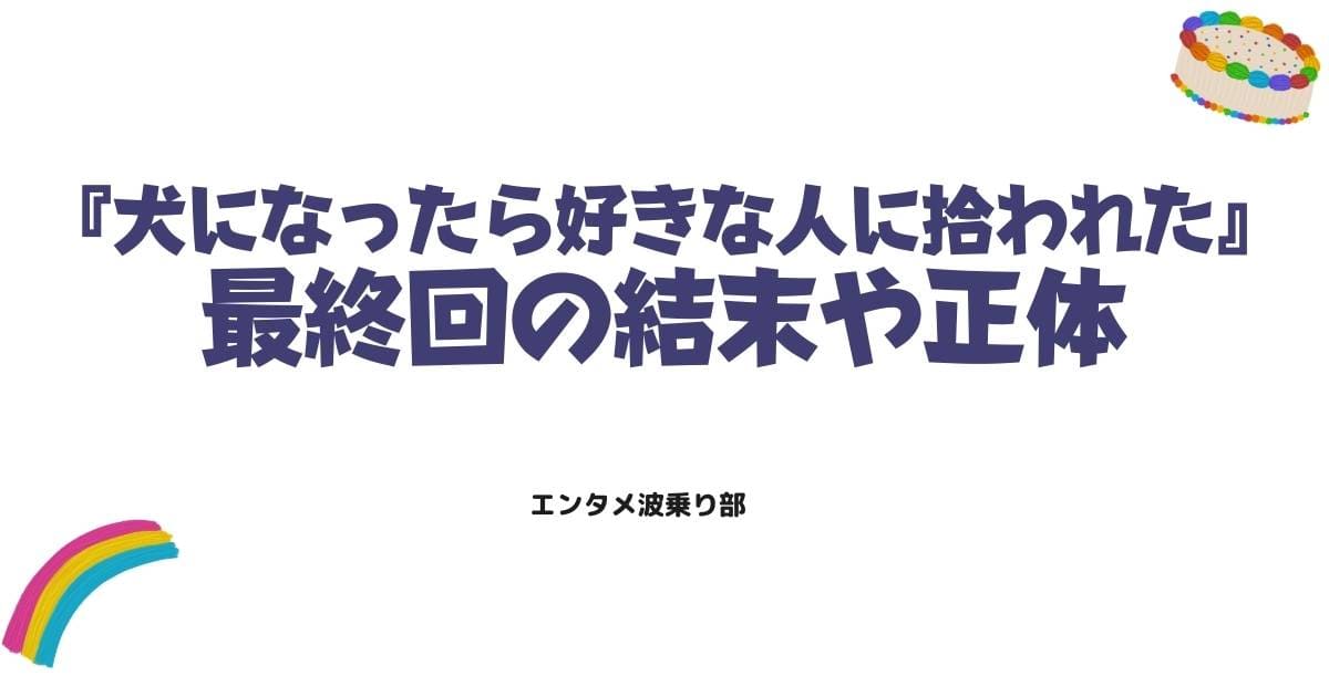 犬になったら好きな人に拾われたのネタバレ完全解説！最終回の結末や正体は？