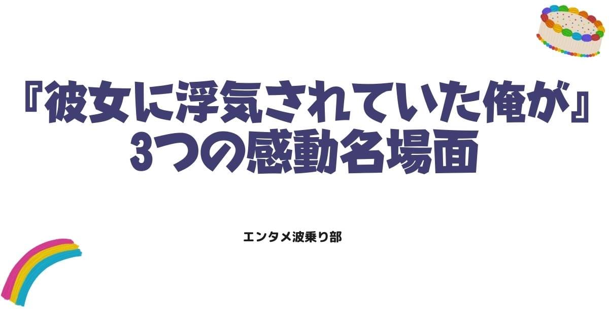 【完結】彼女に浮気されていた俺が最終回ネタバレ!3つの感動名場面