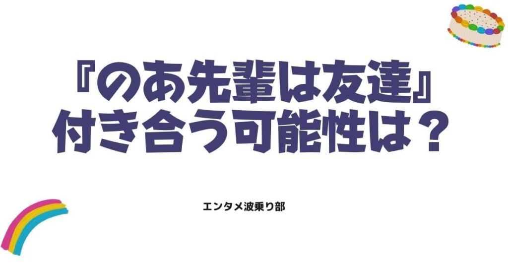 のあ先輩は友達だけど付き合う可能性は？最新話の真相と二人の関係を徹底考察