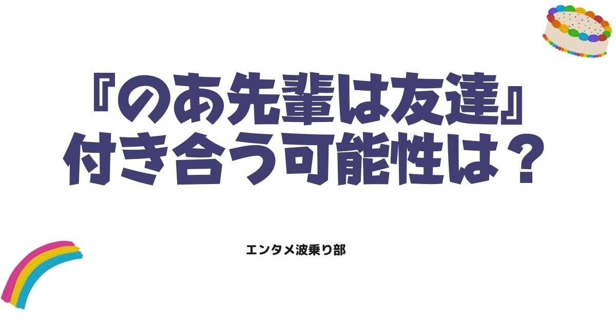 のあ先輩は友達だけど付き合う可能性は？最新話の真相と二人の関係を徹底考察
